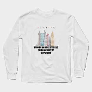 IF YOU CAN MAKE IT THERE YOU CAN MAKE IT ANYWHERE Long Sleeve T-Shirt